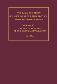 THE EARLY SOCIOLOGY OF MANAGEMENT AND ORGANIZATIONS : Volume VI The Human Problems of an Industrial Civilization