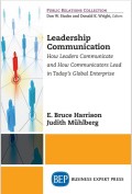 Leadership Communication : How Leaders Communicate and How Communicators Lead in Today’s Global Enterprise